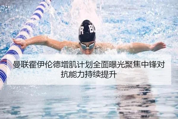 曼联霍伊伦德增肌计划全面曝光聚焦中锋对抗能力持续提升