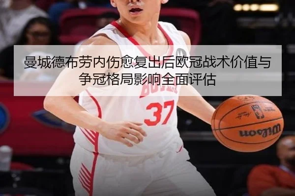 曼城德布劳内伤愈复出后欧冠战术价值与争冠格局影响全面评估