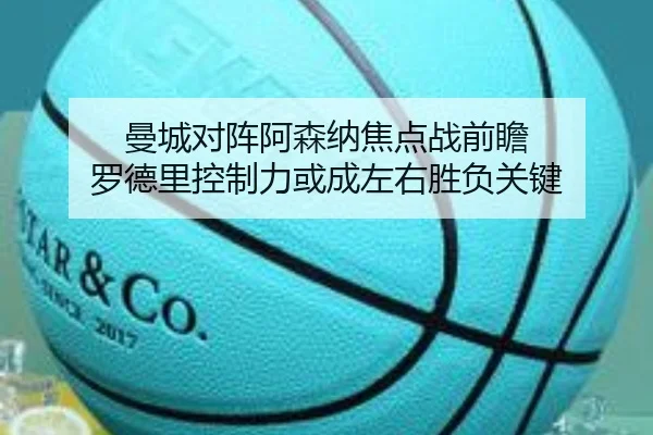 曼城对阵阿森纳焦点战前瞻 罗德里控制力或成左右胜负关键