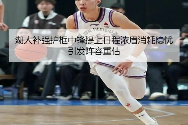 湖人补强护框中锋提上日程浓眉消耗隐忧引发阵容重估